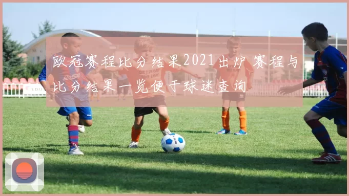 欧冠赛程比分结果2021出炉 赛程与比分结果一览便于球迷查询