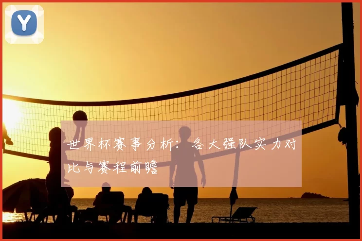 世界杯赛事分析:各大强队实力对比与赛程前瞻