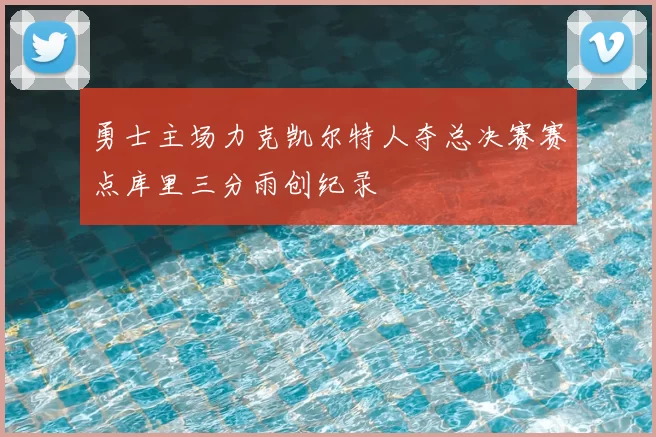 勇士主场力克凯尔特人夺总决赛赛点库里三分雨创纪录