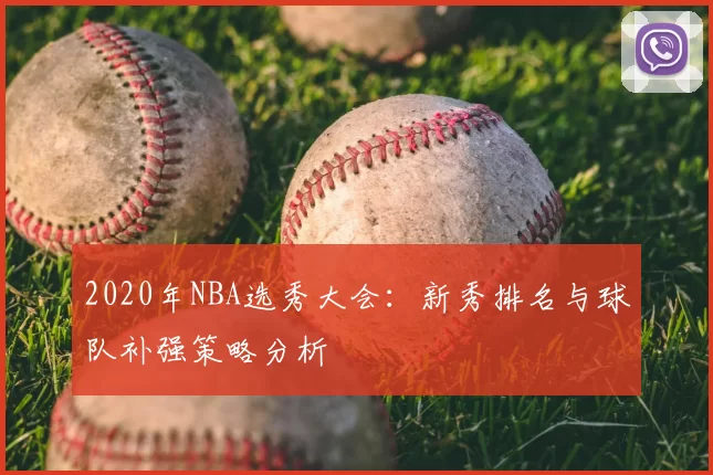 2020年NBA选秀大会:新秀排名与球队补强策略分析