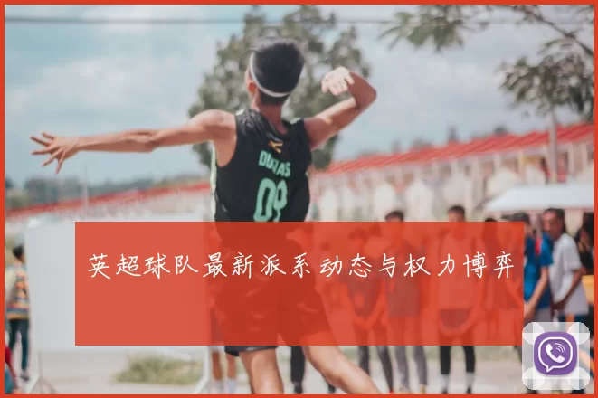 英超球队最新派系动态与权力博弈
