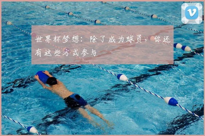 世界杯梦想:除了成为球员,你还有这些方式参与