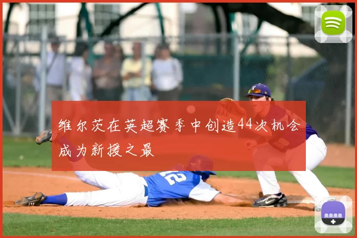 维尔茨在英超赛季中创造44次机会成为新援之最