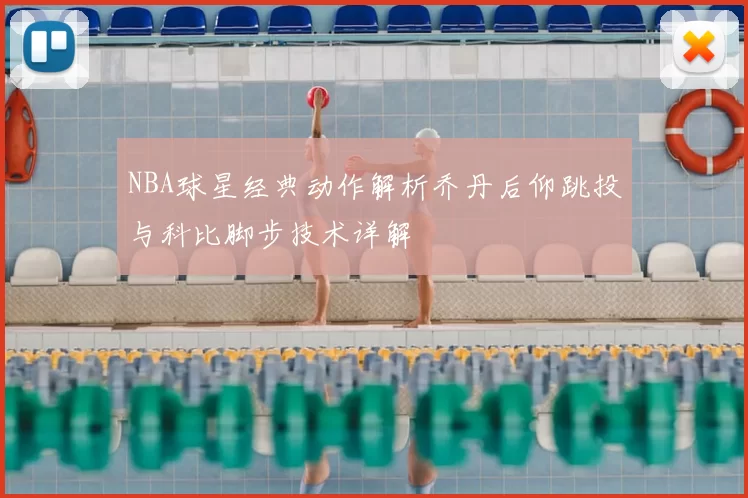 NBA球星经典动作解析乔丹后仰跳投与科比脚步技术详解
