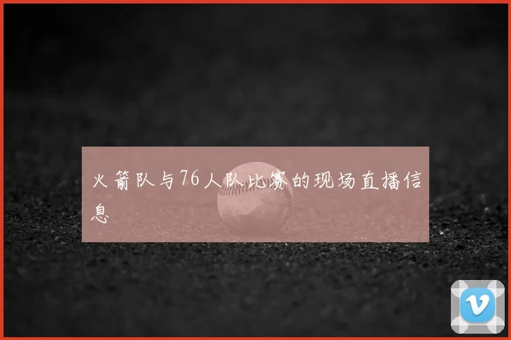 火箭队与76人队比赛的现场直播信息