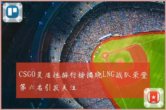 CSGO灵活性排行榜揭晓LNG战队荣登第六名引发关注