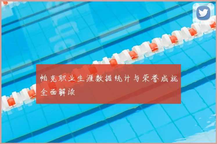 帕克职业生涯数据统计与荣誉成就全面解读
