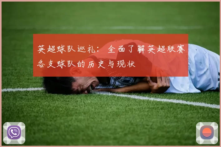 英超球队巡礼:全面了解英超联赛各支球队的历史与现状
