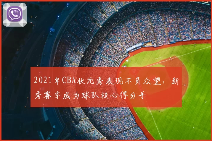 2021年CBA状元秀表现不负众望,新秀赛季成为球队核心得分手