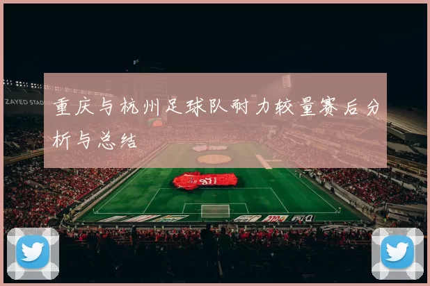 重庆与杭州足球队耐力较量赛后分析与总结
