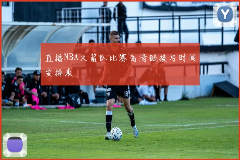 直播NBA火箭队比赛高清链接与时间安排表