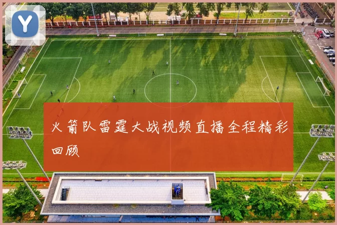 火箭队雷霆大战视频直播全程精彩回顾