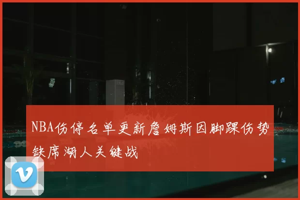 NBA伤停名单更新詹姆斯因脚踝伤势缺席湖人关键战