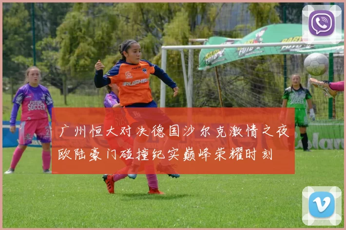广州恒大对决德国沙尔克激情之夜欧陆豪门碰撞纪实巅峰荣耀时刻