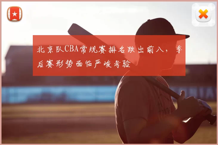 北京队CBA常规赛排名跌出前八,季后赛形势面临严峻考验