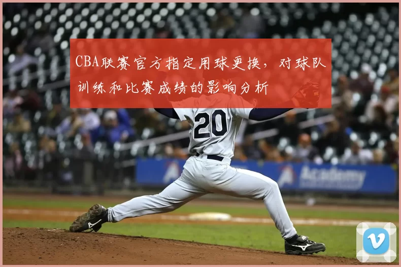 CBA联赛官方指定用球更换,对球队训练和比赛成绩的影响分析