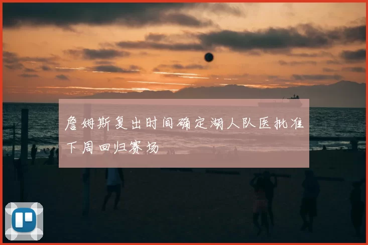 詹姆斯复出时间确定湖人队医批准下周回归赛场