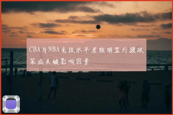 CBA与NBA竞技水平差距明显外援政策成关键影响因素