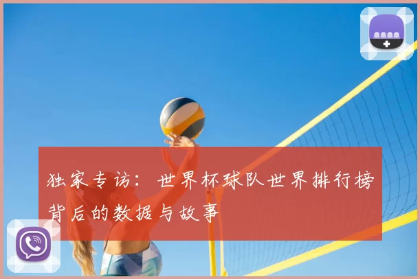 独家专访:世界杯球队世界排行榜背后的数据与故事