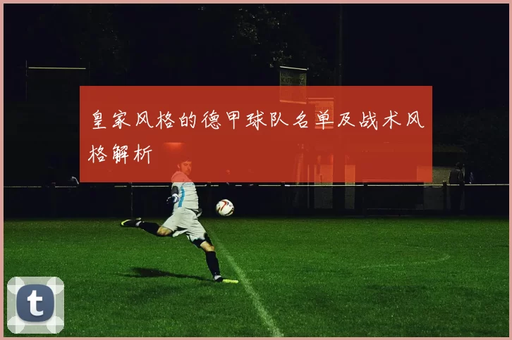 皇家风格的德甲球队名单及战术风格解析