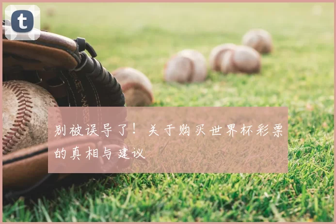 别被误导了!关于购买世界杯彩票的真相与建议
