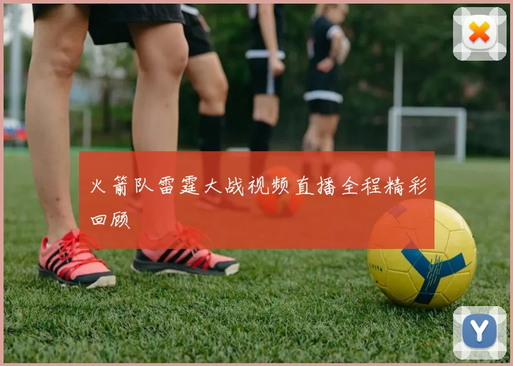 火箭队雷霆大战视频直播全程精彩回顾