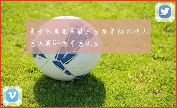 勇士队库里关键三分绝杀凯尔特人总决赛G4扳平总比分