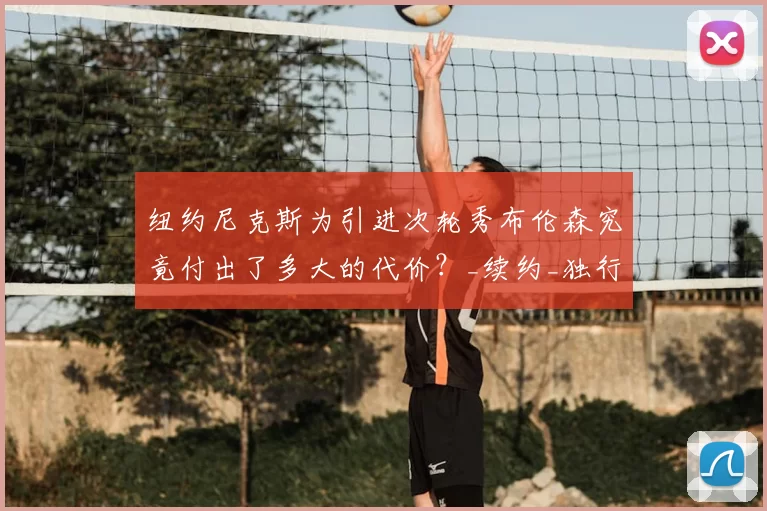 纽约尼克斯为引进次轮秀布伦森究竟付出了多大的代价?_续约_独行侠_的合同