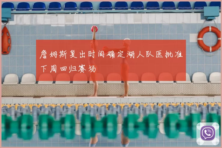 詹姆斯复出时间确定湖人队医批准下周回归赛场