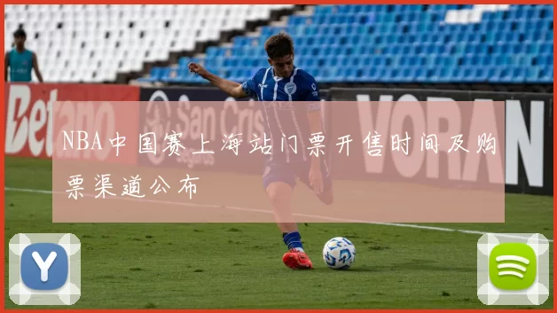 NBA中国赛上海站门票开售时间及购票渠道公布