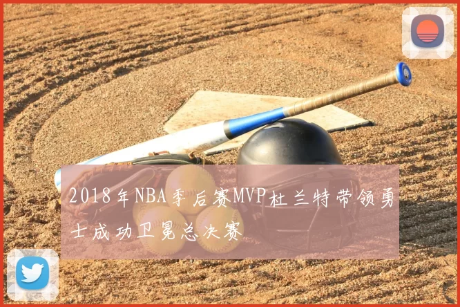 2018年NBA季后赛MVP杜兰特带领勇士成功卫冕总决赛