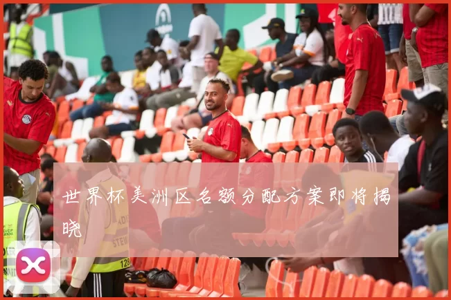 世界杯美洲区名额分配方案即将揭晓
