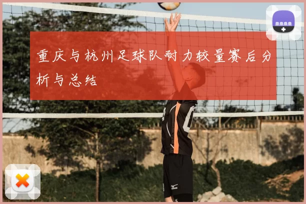 重庆与杭州足球队耐力较量赛后分析与总结