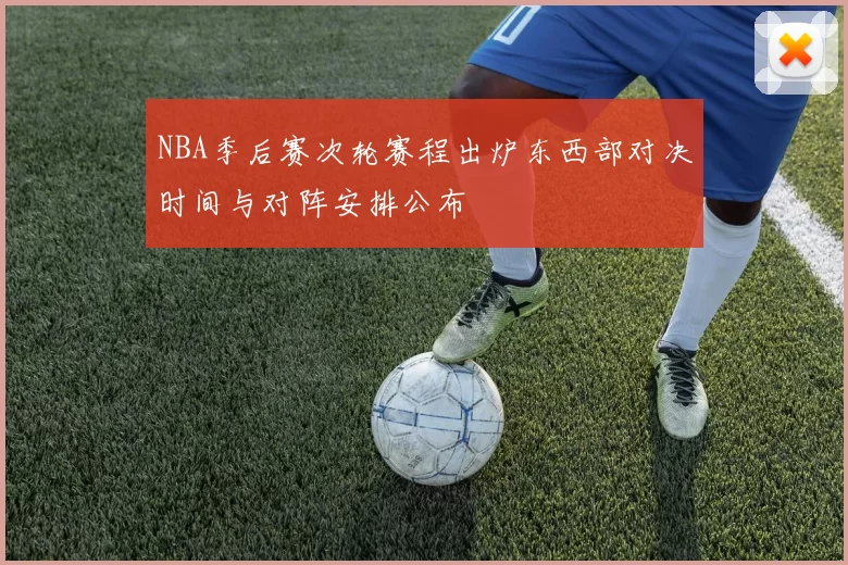 NBA季后赛次轮赛程出炉东西部对决时间与对阵安排公布