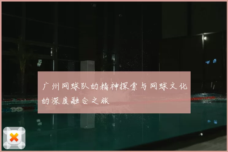 广州网球队的精神探索与网球文化的深度融合之旅
