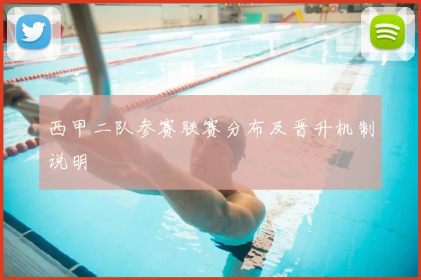 西甲二队参赛联赛分布及晋升机制说明