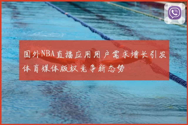国外NBA直播应用用户需求增长引发体育媒体版权竞争新态势