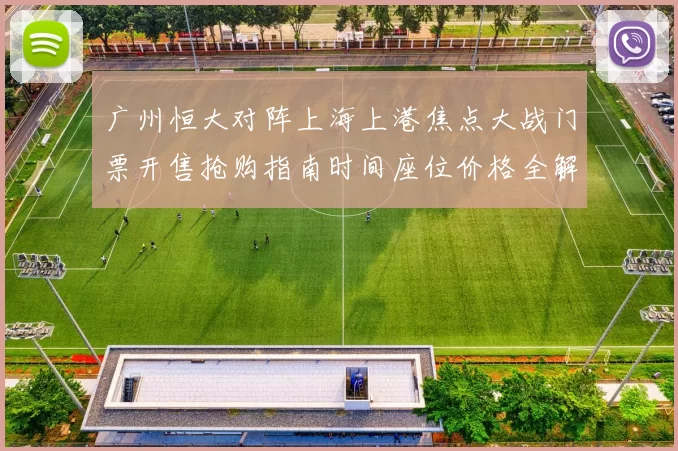 广州恒大对阵上海上港焦点大战门票开售抢购指南时间座位价格全解析