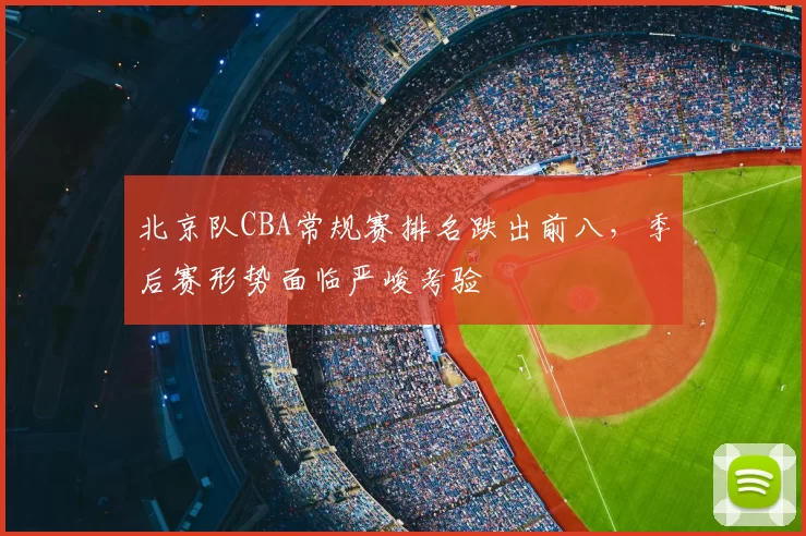 北京队CBA常规赛排名跌出前八，季后赛形势面临严峻考验