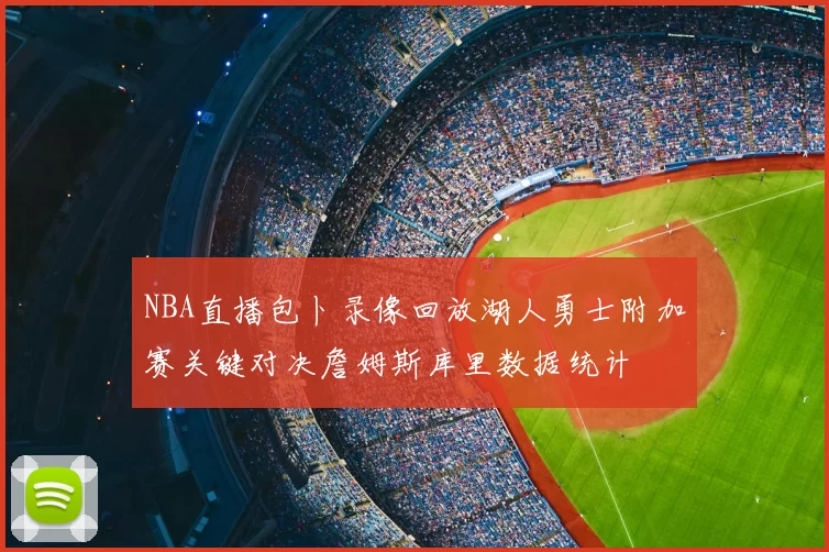 NBA直播包卜录像回放湖人勇士附加赛关键对决詹姆斯库里数据统计