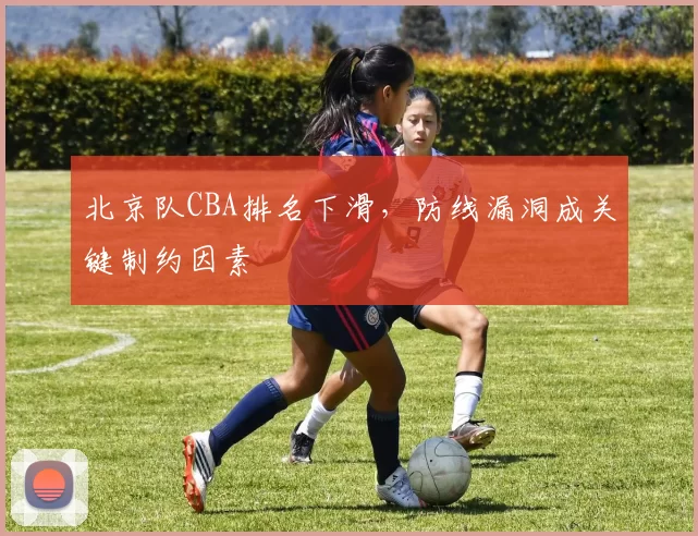 北京队CBA排名下滑，防线漏洞成关键制约因素