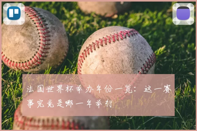 法国世界杯举办年份一览：这一赛事究竟是哪一年举行