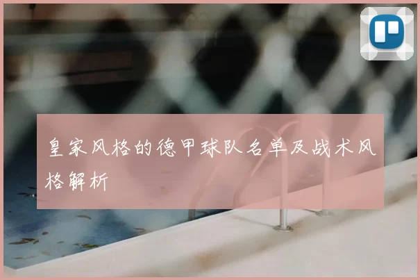 皇家风格的德甲球队名单及战术风格解析