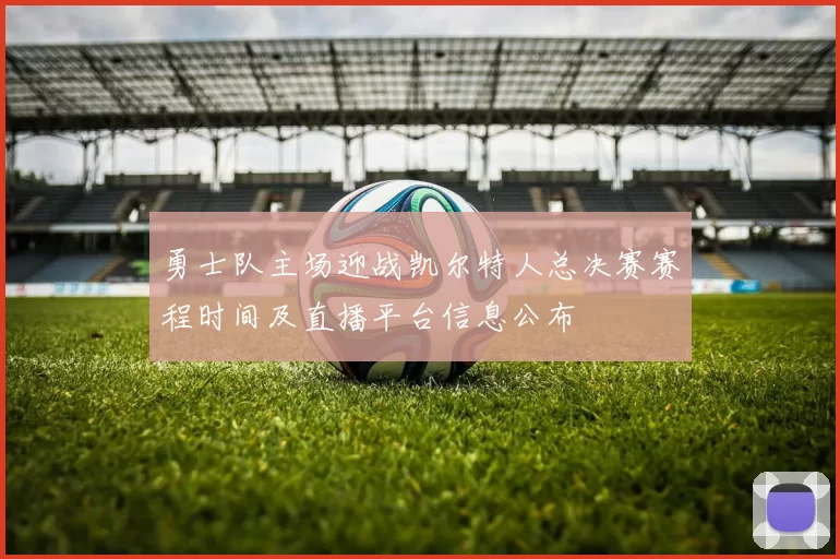 勇士队主场迎战凯尔特人总决赛赛程时间及直播平台信息公布
