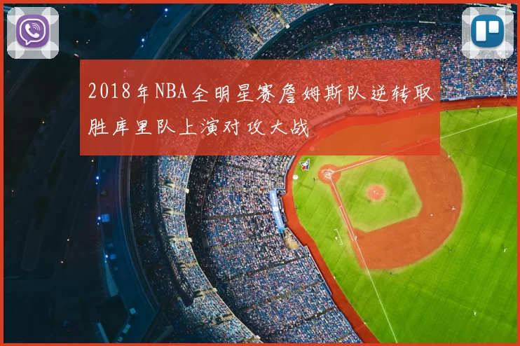 2018年NBA全明星赛詹姆斯队逆转取胜库里队上演对攻大战
