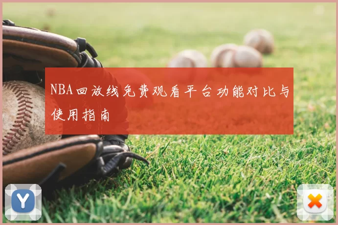 NBA回放线免费观看平台功能对比与使用指南