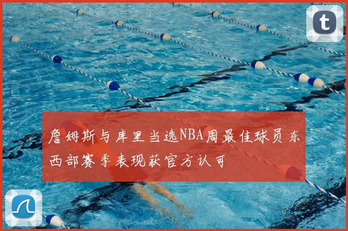 詹姆斯与库里当选NBA周最佳球员东西部赛季表现获官方认可