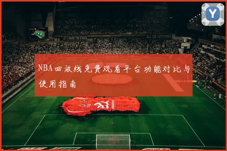 NBA回放线免费观看平台功能对比与使用指南