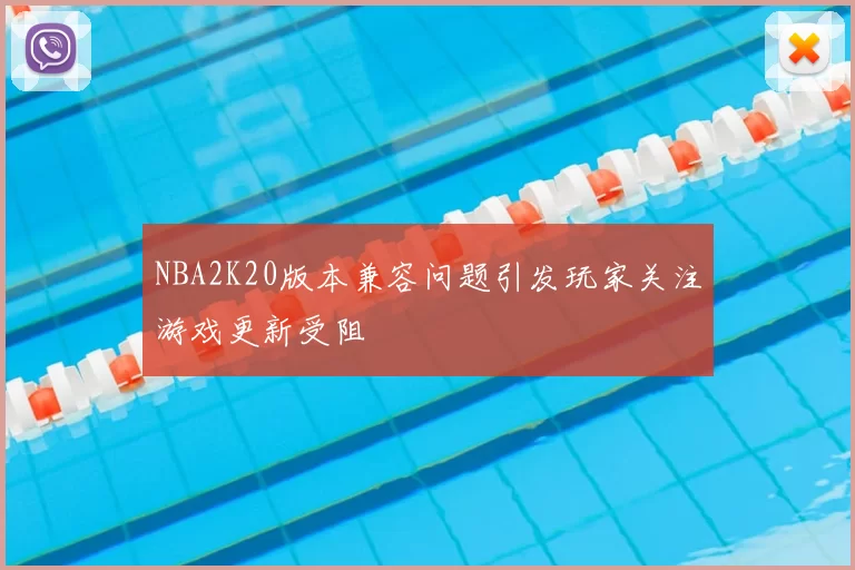 NBA2K20版本兼容问题引发玩家关注游戏更新受阻