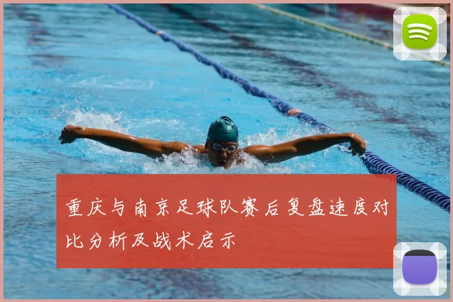 重庆与南京足球队赛后复盘速度对比分析及战术启示
